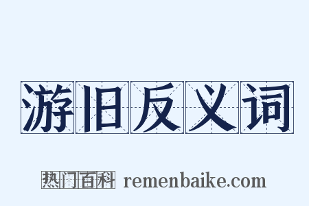 游旧反义词是什么意思的图片